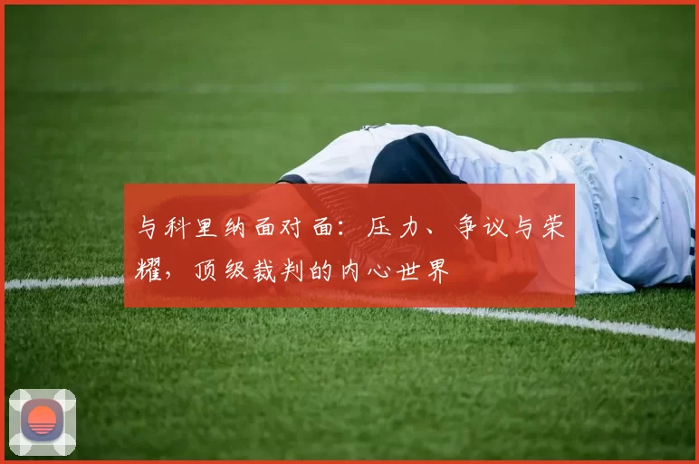 与科里纳面对面:压力、争议与荣耀,顶级裁判的内心世界