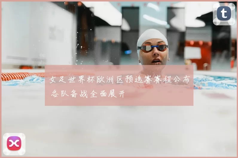 女足世界杯欧洲区预选赛赛程公布 各队备战全面展开