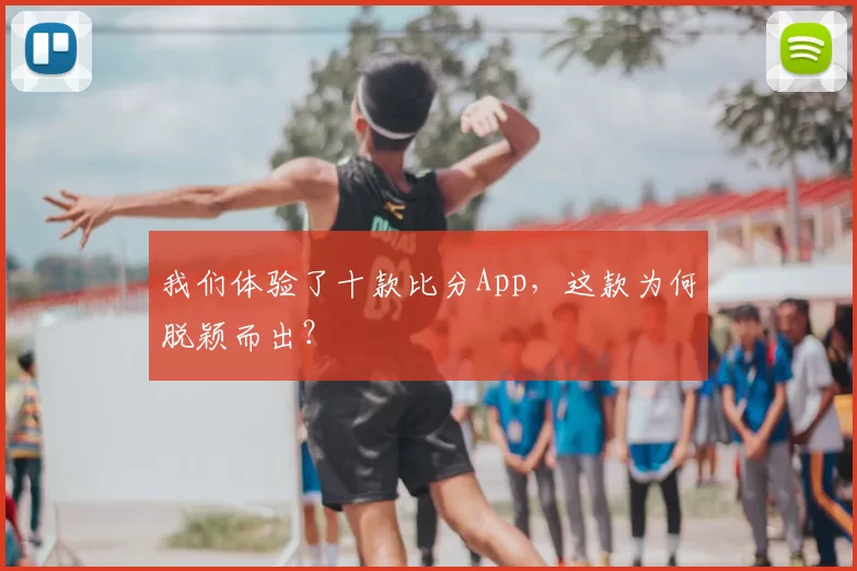 我们体验了十款比分App,这款为何脱颖而出?