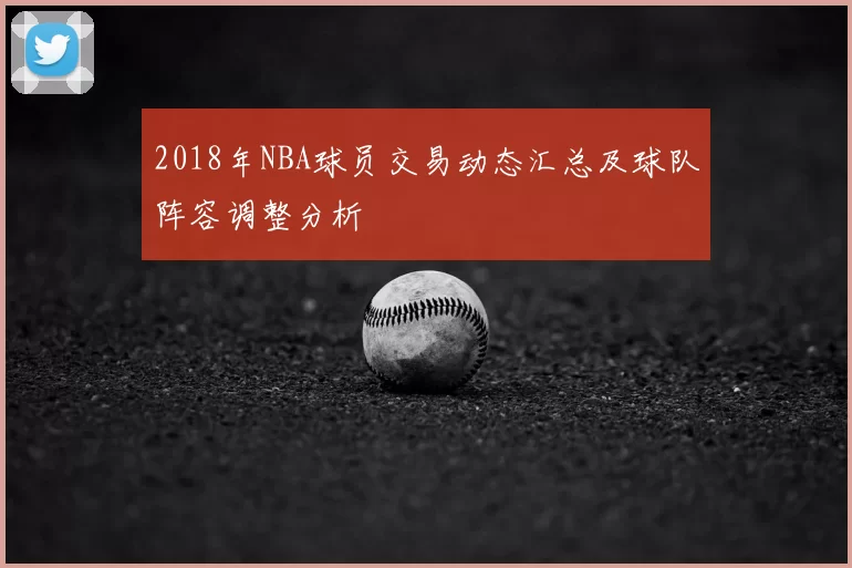 2018年NBA球员交易动态汇总及球队阵容调整分析