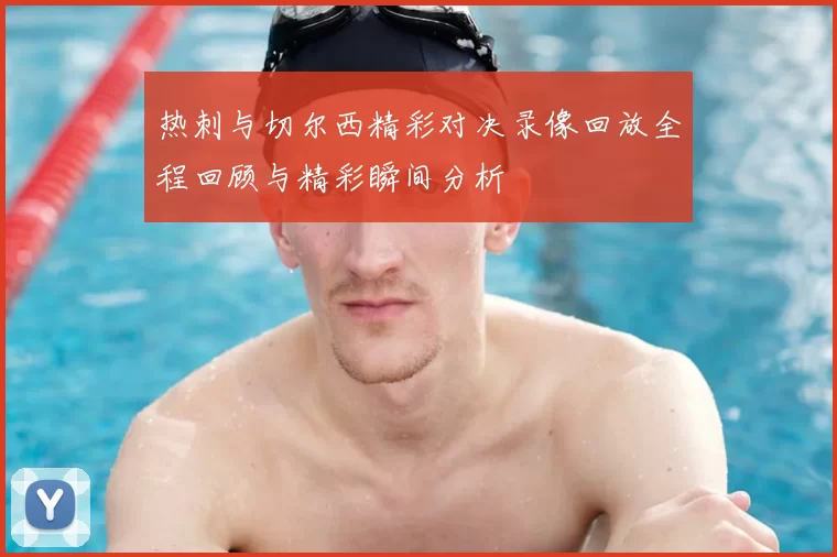 热刺与切尔西精彩对决录像回放全程回顾与精彩瞬间分析