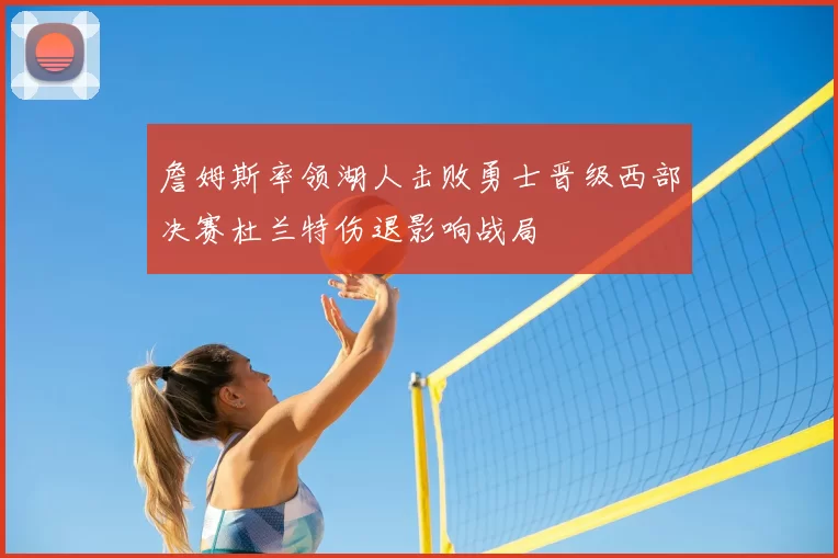 詹姆斯率领湖人击败勇士晋级西部决赛杜兰特伤退影响战局