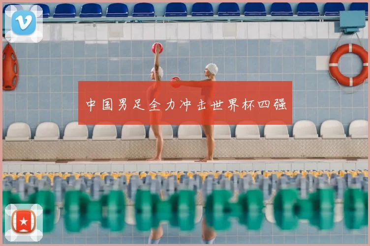 中国男足全力冲击世界杯四强