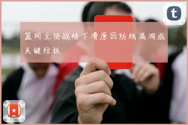 篮网主场战绩下滑原因防线漏洞成关键短板