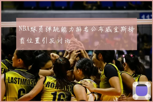NBA球员弹跳能力排名公布威金斯榜首位置引发讨论