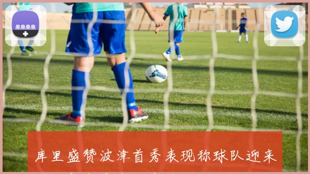 库里盛赞波津首秀表现称球队迎来进攻新高度令人期待
