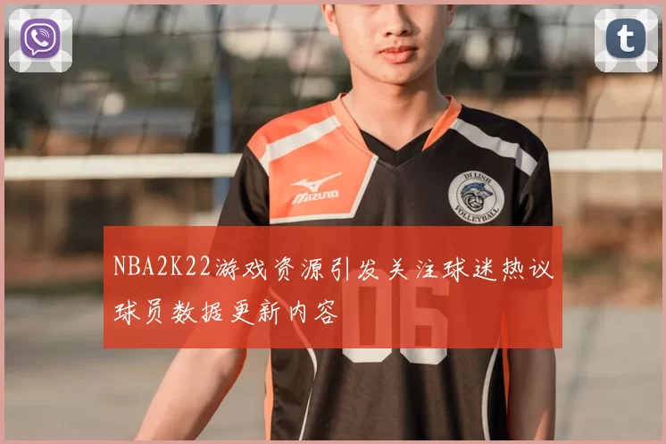 NBA2K22游戏资源引发关注球迷热议球员数据更新内容