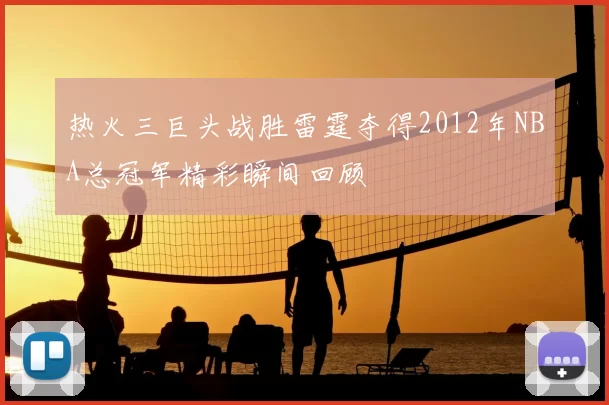热火三巨头战胜雷霆夺得2012年NBA总冠军精彩瞬间回顾