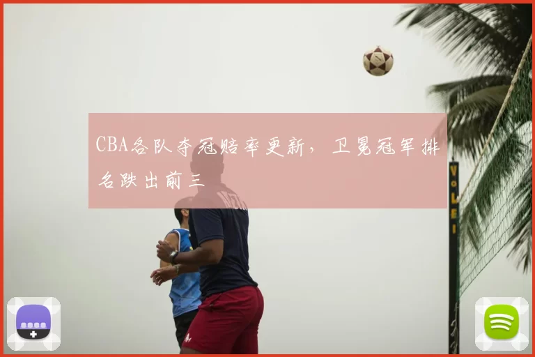 CBA各队夺冠赔率更新,卫冕冠军排名跌出前三