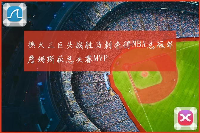 热火三巨头战胜马刺夺得NBA总冠军詹姆斯获总决赛MVP