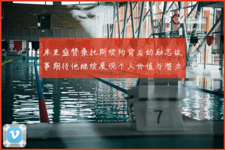 库里盛赞桑托斯续约背后的励志故事期待他继续展现个人价值与潜力