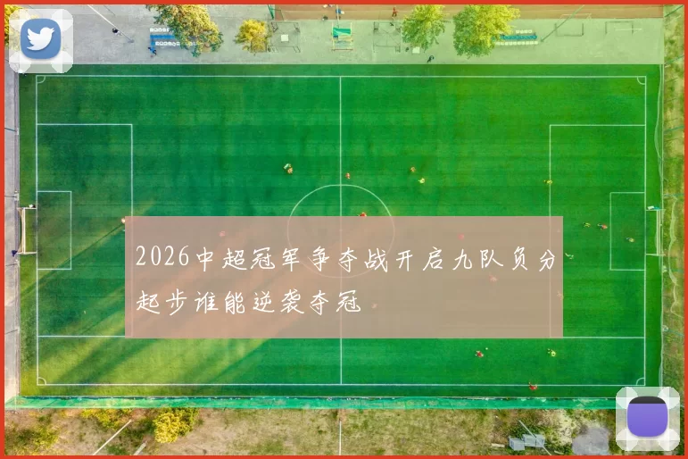 2026中超冠军争夺战开启九队负分起步谁能逆袭夺冠