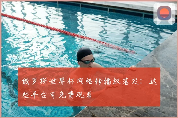 俄罗斯世界杯网络转播权落定：这些平台可免费观看