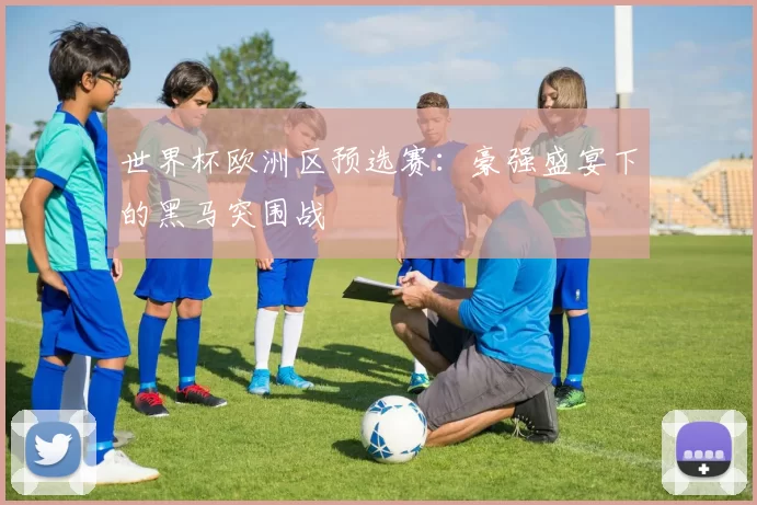 世界杯欧洲区预选赛：豪强盛宴下的黑马突围战