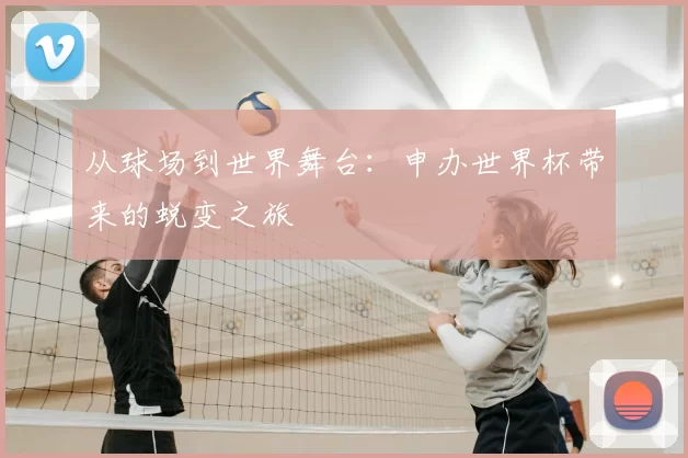 从球场到世界舞台:申办世界杯带来的蜕变之旅