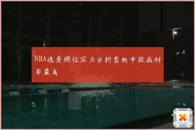 NBA选秀顺位实力分析首轮中段成材率最高