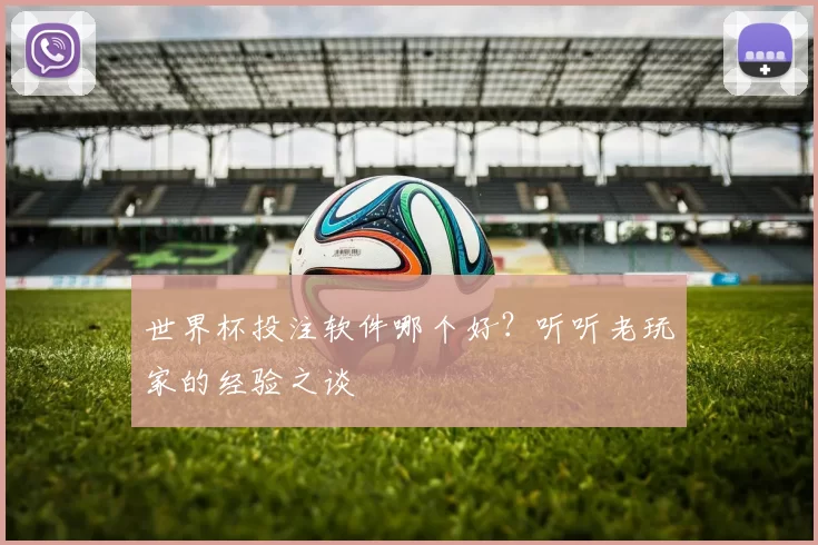 世界杯投注软件哪个好?听听老玩家的经验之谈