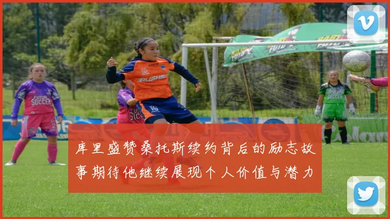 库里盛赞桑托斯续约背后的励志故事期待他继续展现个人价值与潜力
