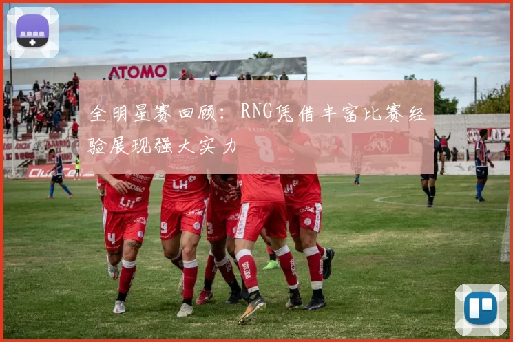 全明星赛回顾：RNG凭借丰富比赛经验展现强大实力
