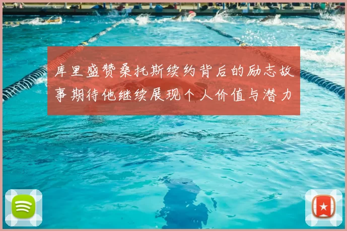 库里盛赞桑托斯续约背后的励志故事期待他继续展现个人价值与潜力