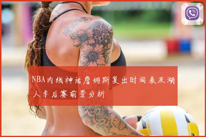 NBA内线神话詹姆斯复出时间表及湖人季后赛前景分析