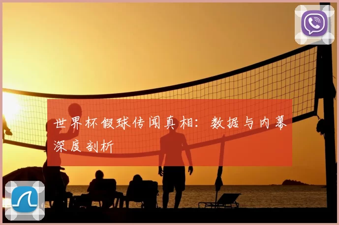 世界杯假球传闻真相:数据与内幕深度剖析
