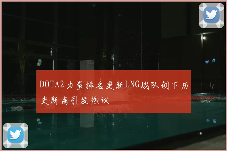 DOTA2力量排名更新LNG战队创下历史新高引发热议