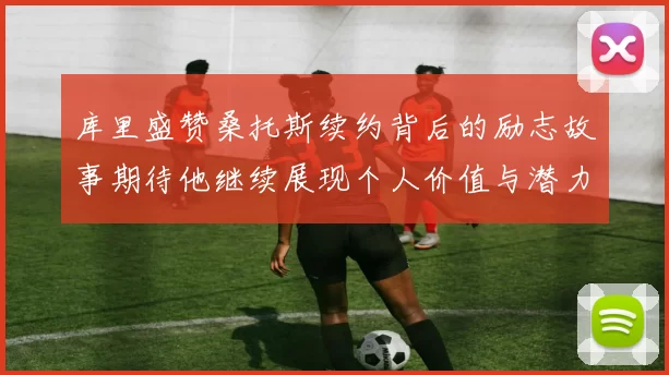 库里盛赞桑托斯续约背后的励志故事期待他继续展现个人价值与潜力