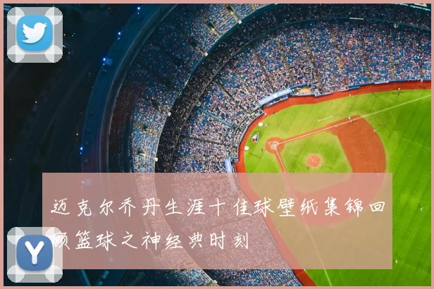 迈克尔乔丹生涯十佳球壁纸集锦回顾篮球之神经典时刻