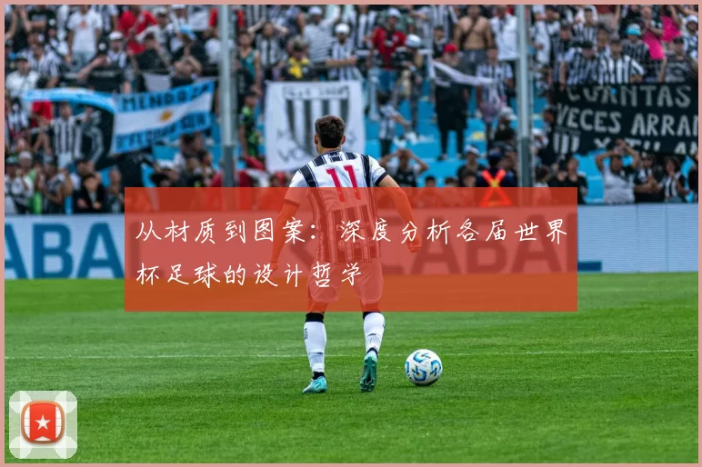 从材质到图案:深度分析各届世界杯足球的设计哲学