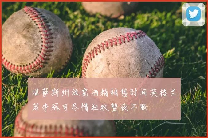 堪萨斯州放宽酒精销售时间英格兰若夺冠可尽情狂欢整夜不眠