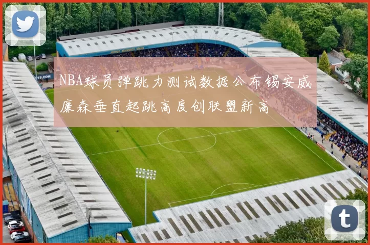 NBA球员弹跳力测试数据公布锡安威廉森垂直起跳高度创联盟新高