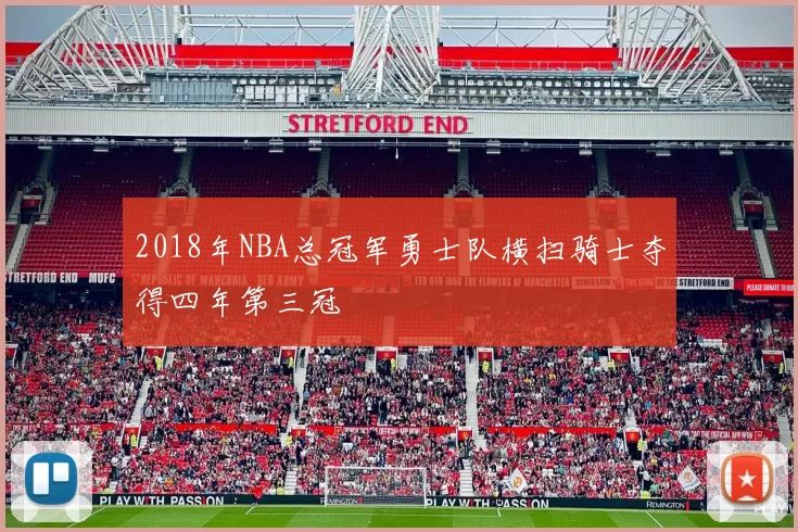2018年NBA总冠军勇士队横扫骑士夺得四年第三冠